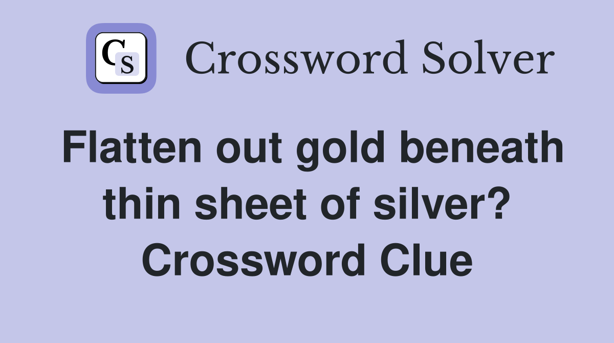 Flatten out gold beneath thin sheet of silver? Crossword Clue Answers